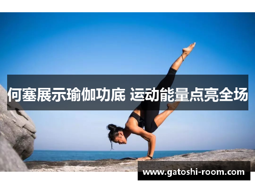 何塞展示瑜伽功底 运动能量点亮全场