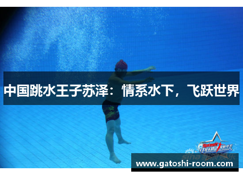 中国跳水王子苏泽：情系水下，飞跃世界
